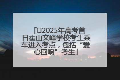 ﻿2025年高考首日霍山文峰学校考生乘车进入考点，包括“爱心回响”考生